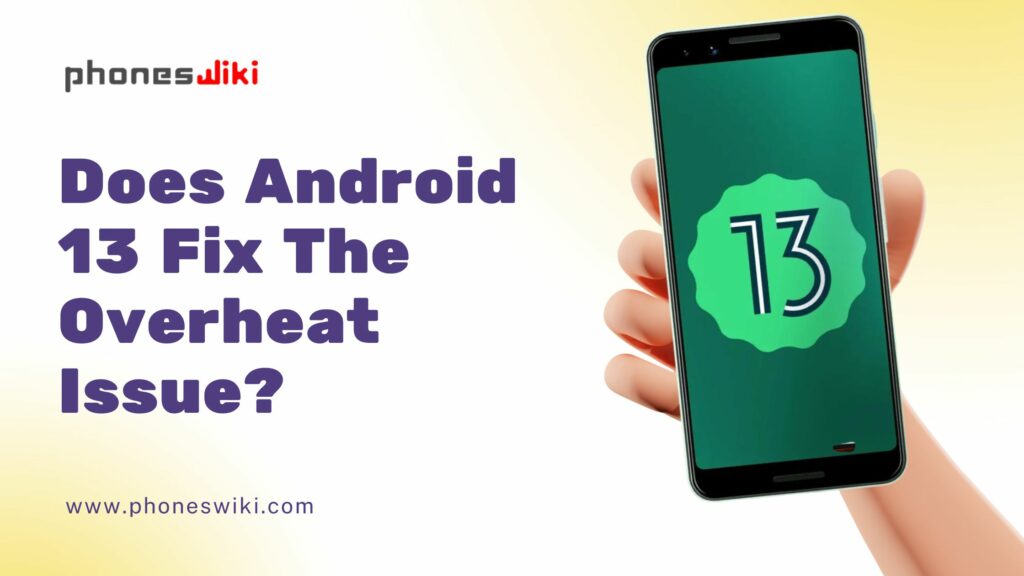 Does Android 13 Fix The Overheat Issue?