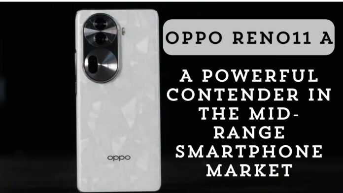 Oppo Reno11 A: A Powerful Contender in the Mid-Range Smartphone Market