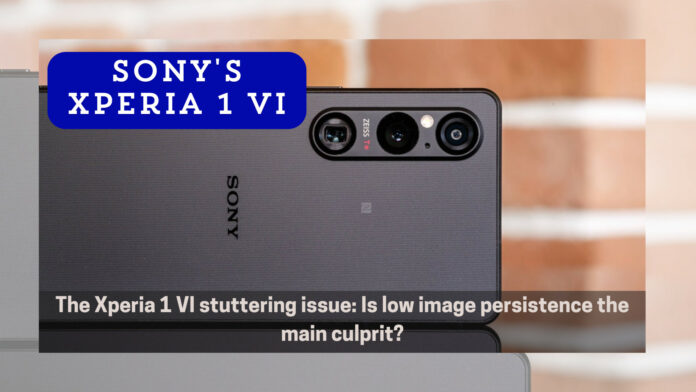 Xperia 1 VI Stuttering Issue: Is Low Image Persistence the Shocking Root Cause?
