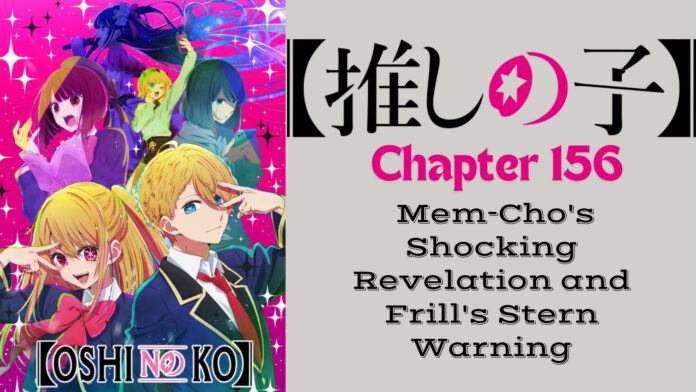 Oshi no Ko Chapter 156: Mem-Cho’s Shocking Revelation and Frill’s Stern Warning
