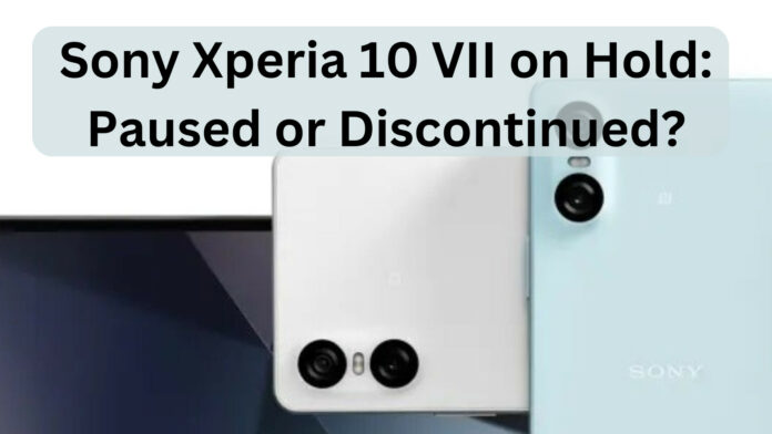 Sony Xperia 10 VII on Hold: Paused or Discontinued? Is Sony Taking a Break from Mid-Range Smartphones?