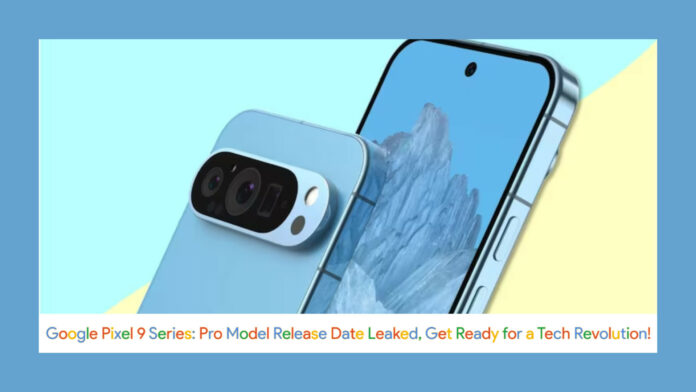 Google Pixel 9 Series: Pro Model Release Date Leaked, Get Ready for a Tech Revolution!