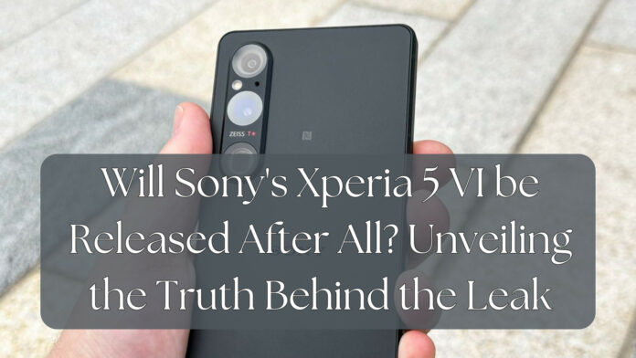 Will Sony’s Xperia 5 VI be Released After All? Unveiling the Truth Behind the Leak