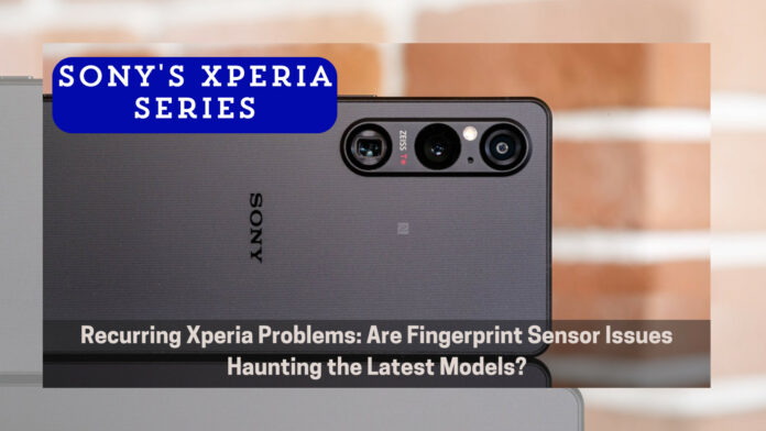 Recurring Xperia Problems: Are Fingerprint Sensor Issues Haunting the Latest Models?