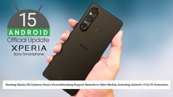 Exciting Xperia OS Updates: Sony’s Groundbreaking Support Extends to Older Models, Including Android 15 for IV Generation