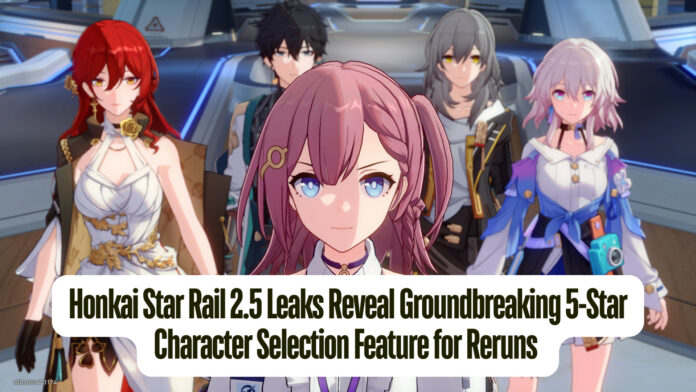 Honkai Star Rail 2.5 Leaks Reveal Groundbreaking 5-Star Character Selection Feature for Reruns