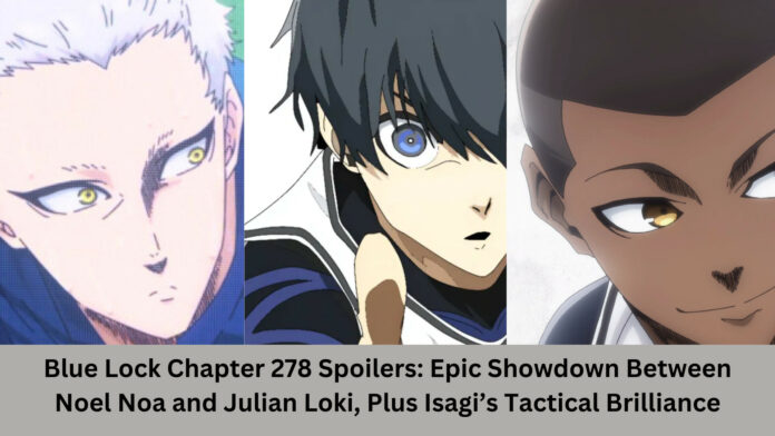 Blue Lock Chapter 278 Spoilers: Epic Showdown Between Noel Noa and Julian Loki, Plus Isagi’s Tactical Brilliance