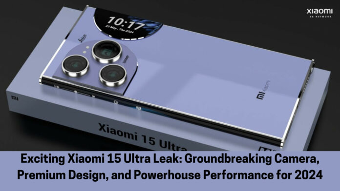 Exciting Xiaomi 15 Ultra Leak: Groundbreaking Camera, Premium Design, and Powerhouse Performance for 2024