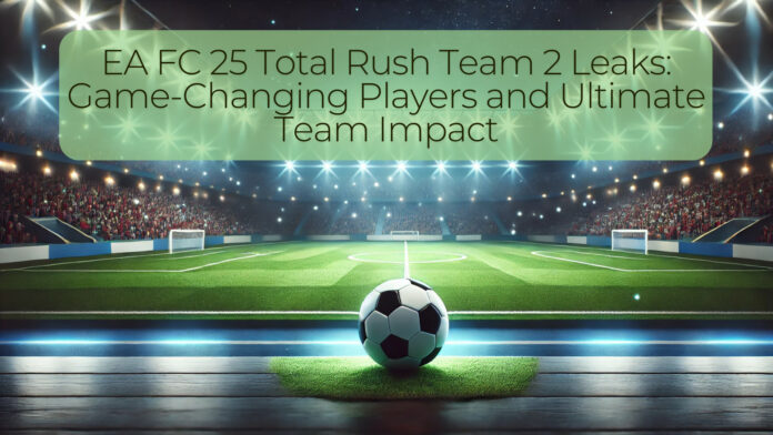 EA FC 25 Total Rush Team 2 Leaks: Game-Changing Players and Ultimate Team Impact