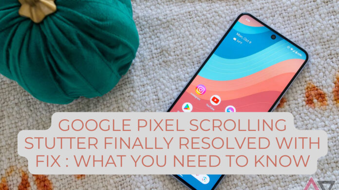 Google Pixel Scrolling Stutter Finally Resolved with Fix : What You Need to Know