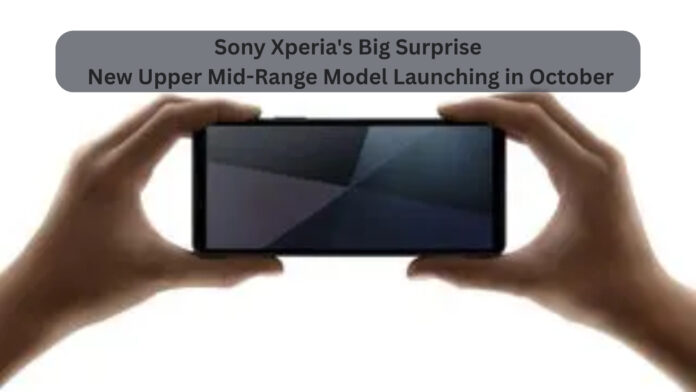 Sony Xperia’s Big Surprise: New Upper Mid-Range Model Launching in October, Not the Xperia 10 VII