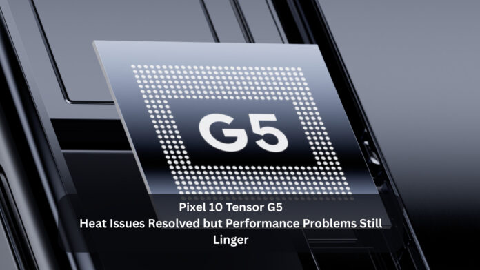 Pixel 10 Tensor G5: Heat Issues Resolved but Performance Problems Still Linger