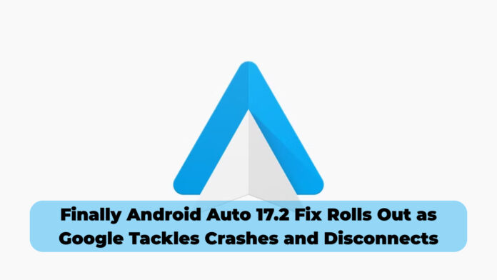 Finally Android Auto 17.2 Fix Rolls Out as Google Tackles Crashes and Disconnects